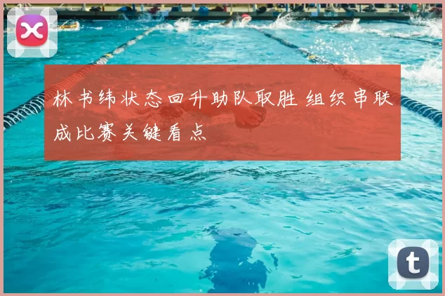 林书纬状态回升助队取胜 组织串联成比赛关键看点