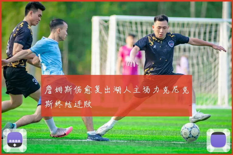 詹姆斯伤愈复出湖人主场力克尼克斯终结连败