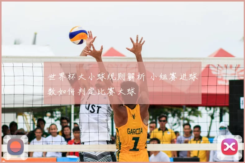 世界杯大小球规则解析 小组赛进球数如何判定比赛大球