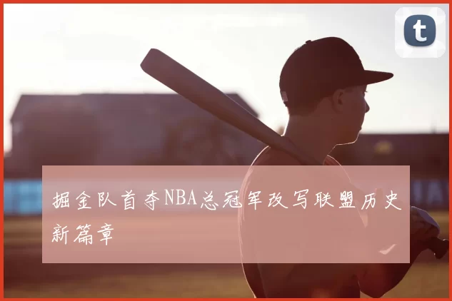 掘金队首夺NBA总冠军改写联盟历史新篇章
