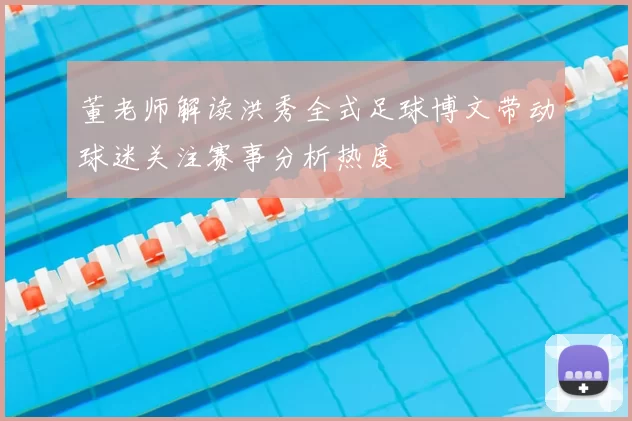 董老师解读洪秀全式足球博文带动球迷关注赛事分析热度