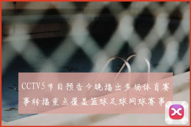 CCTV5节目预告今晚播出多场体育赛事转播重点覆盖篮球足球网球赛事