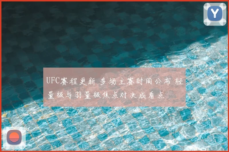 UFC赛程更新 多场主赛时间公布 轻量级与羽量级焦点对决成看点