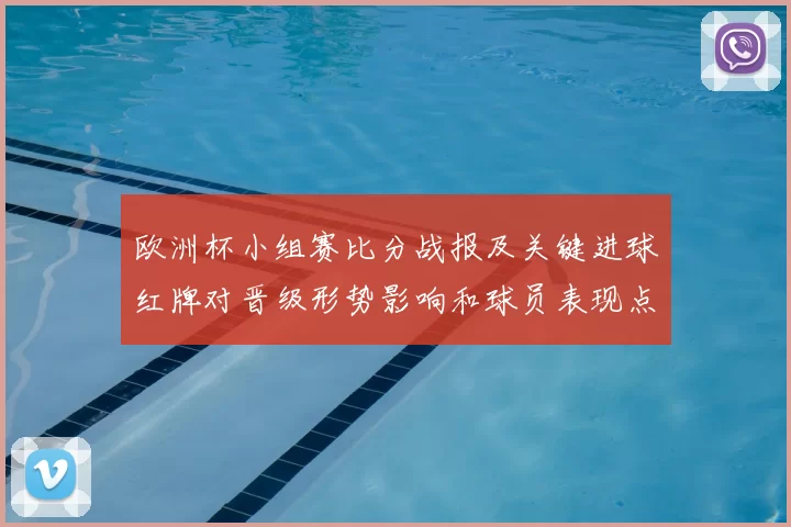 欧洲杯小组赛比分战报及关键进球红牌对晋级形势影响和球员表现点评