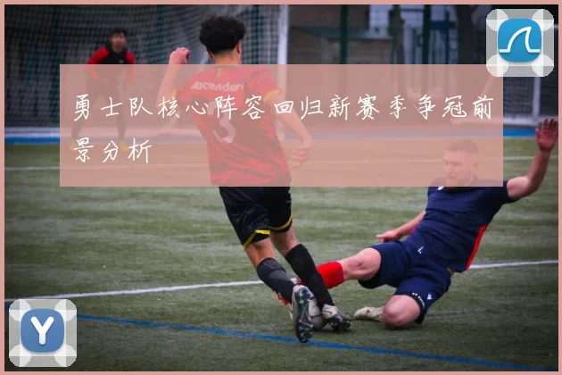 勇士队核心阵容回归新赛季争冠前景分析