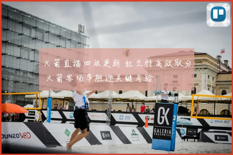 火箭直播回放更新 杜兰特高效取分 火箭客场争胜迎关键考验