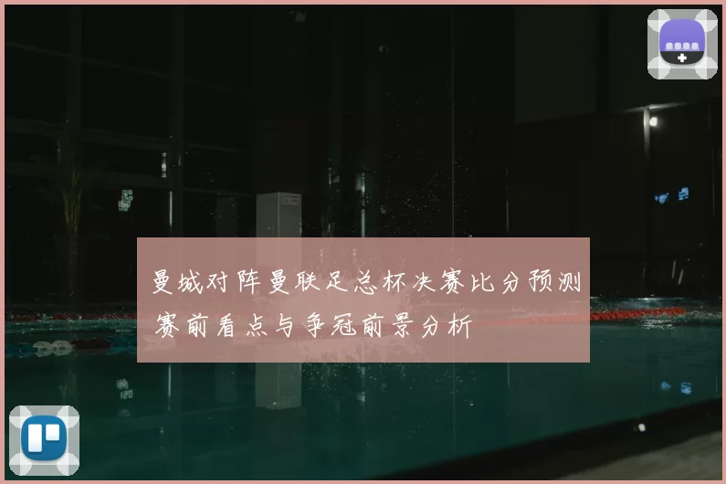 曼城对阵曼联足总杯决赛比分预测 赛前看点与争冠前景分析