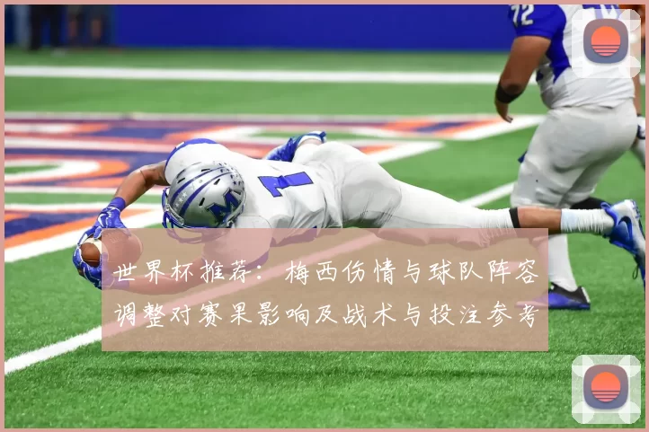 世界杯推荐：梅西伤情与球队阵容调整对赛果影响及战术与投注参考