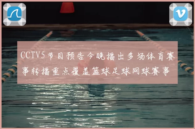 CCTV5节目预告今晚播出多场体育赛事转播重点覆盖篮球足球网球赛事