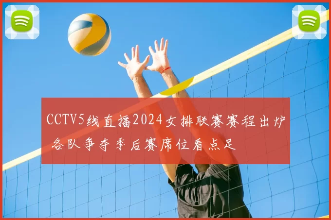 CCTV5线直播2024女排联赛赛程出炉 各队争夺季后赛席位看点足