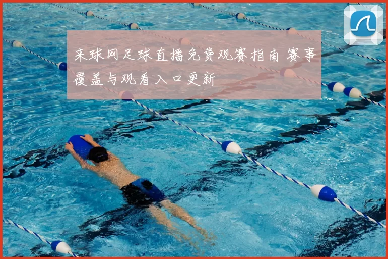 来球网足球直播免费观赛指南 赛事覆盖与观看入口更新