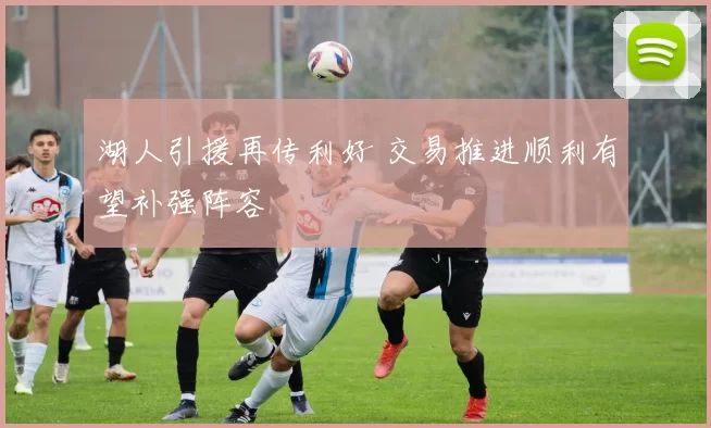 湖人引援再传利好 交易推进顺利有望补强阵容
