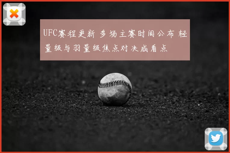 UFC赛程更新 多场主赛时间公布 轻量级与羽量级焦点对决成看点