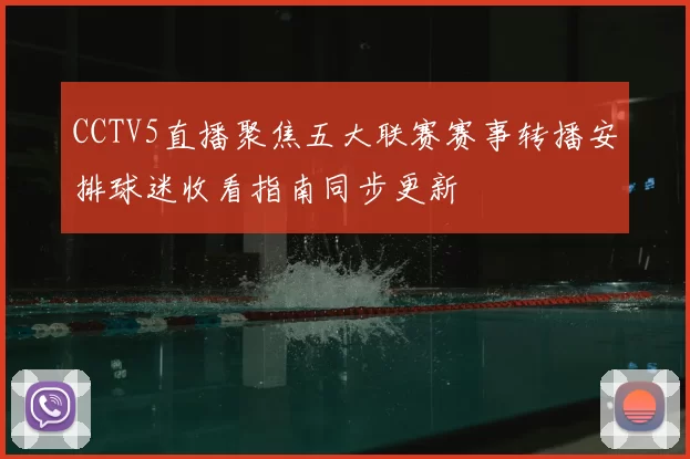 CCTV5直播聚焦五大联赛赛事转播安排球迷收看指南同步更新