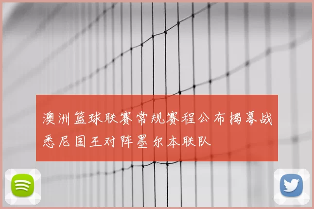 澳洲篮球联赛常规赛程公布揭幕战悉尼国王对阵墨尔本联队