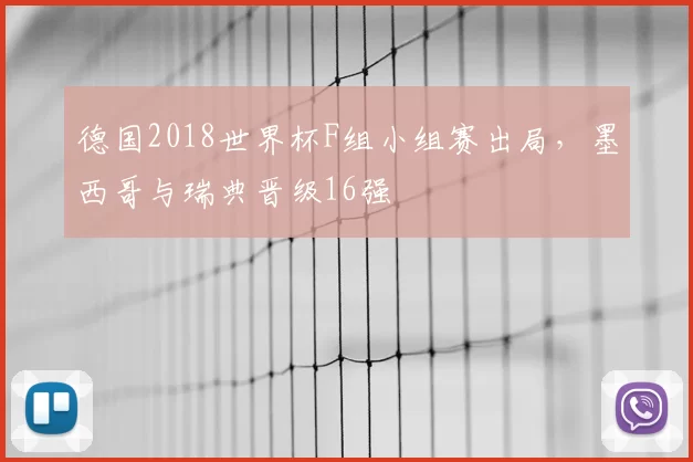德国2018世界杯F组小组赛出局，墨西哥与瑞典晋级16强
