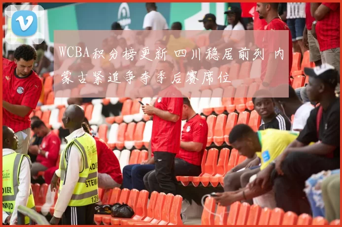 WCBA积分榜更新 四川稳居前列 内蒙古紧追争夺季后赛席位