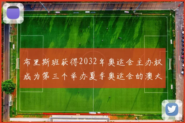 布里斯班获得2032年奥运会主办权成为第三个举办夏季奥运会的澳大利亚城市