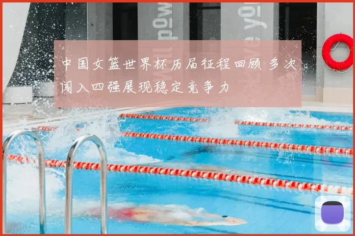 中国女篮世界杯历届征程回顾 多次闯入四强展现稳定竞争力