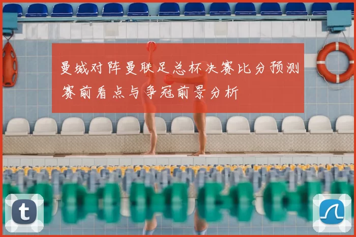 曼城对阵曼联足总杯决赛比分预测 赛前看点与争冠前景分析
