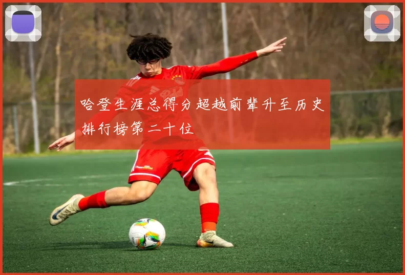 哈登生涯总得分超越前辈升至历史排行榜第二十位