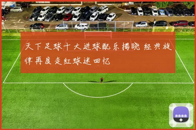 天下足球十大进球配乐揭晓 经典旋律再度走红球迷回忆