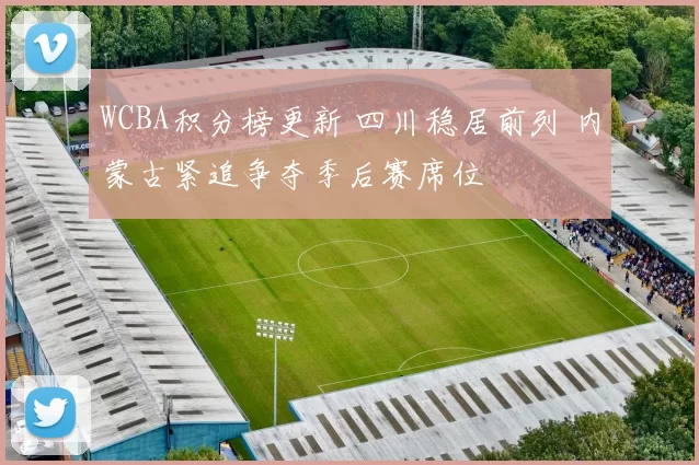 WCBA积分榜更新 四川稳居前列 内蒙古紧追争夺季后赛席位