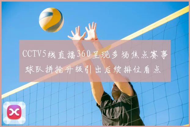 CCTV5线直播360呈现多场焦点赛事 球队拼抢升级引出后续排位看点