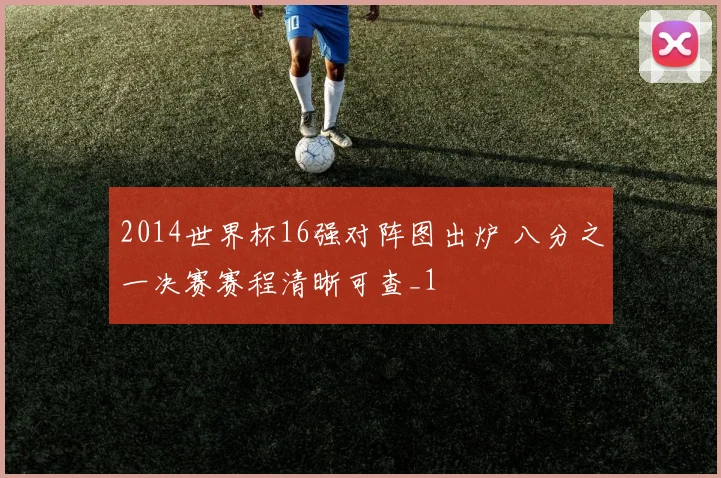 2014世界杯16强对阵图出炉 八分之一决赛赛程清晰可查_1