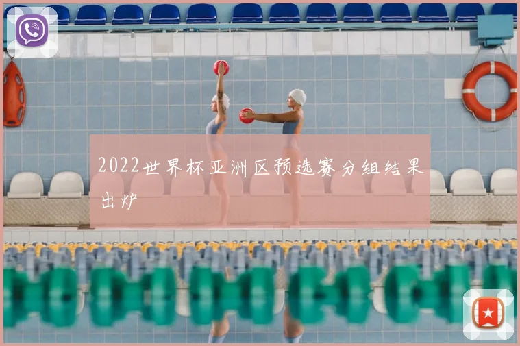 2022世界杯亚洲区预选赛分组结果出炉