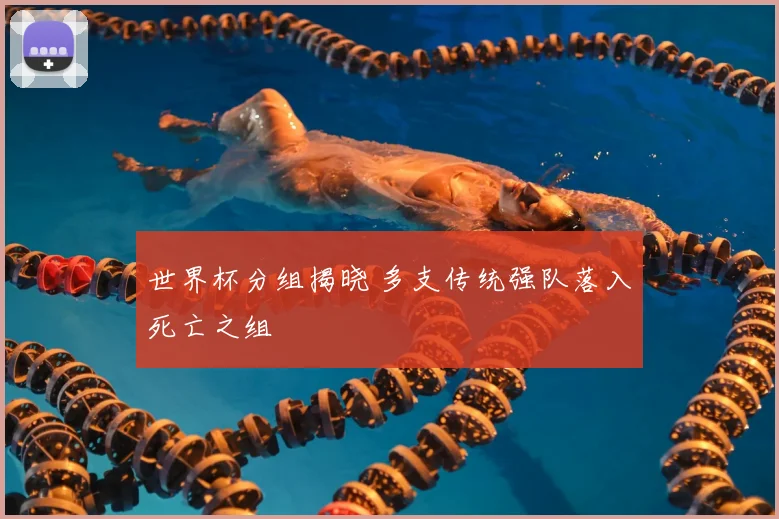 世界杯分组揭晓 多支传统强队落入死亡之组