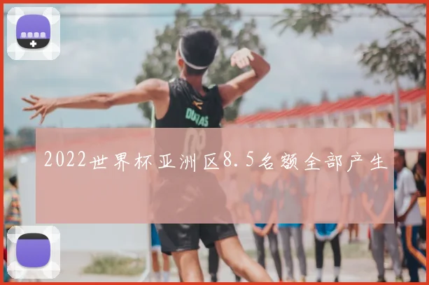 2022世界杯亚洲区8.5名额全部产生