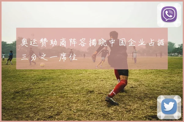奥运赞助商阵容揭晓中国企业占据三分之一席位