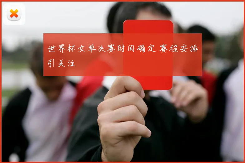 世界杯女单决赛时间确定 赛程安排引关注