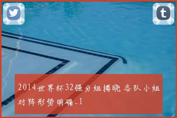 2014世界杯32强分组揭晓 各队小组对阵形势明确_1