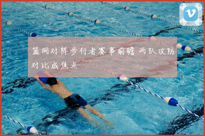 篮网对阵步行者赛事前瞻 两队攻防对比成焦点